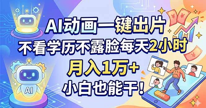 AI动画一键出片，不看学历不露脸每天2小时，月入1万+，小白也能干！