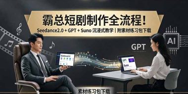 霸总短剧制作全流程！Seedance2.0 + GPT + Suno 沉浸式教学｜附素材练习包下载