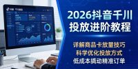 2026抖音千川投放进阶教程，详解商品卡放量技巧，科学优化投放方式，低成本撬动精准订单