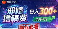 番茄邪修撸稿费，日入300+，每天 20 分钟！0 门槛躺赚，小白副业首选！