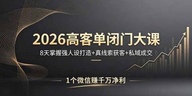 2026高客单闭门大课，8 天掌握强人设打造 + 真线索获客 + 私域成交，1 个微信赚千万净利