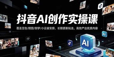抖音AI创作变现课，覆盖豆包/醒图/即梦/小云雀实操，长期更新玩法，高效产出优质内容