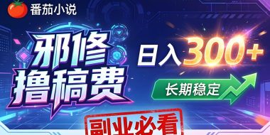 番茄邪修撸稿费，日入300+，每天 20 分钟！0 门槛躺赚，小白副业首选！