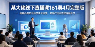 某大佬线下直播课161期4月完整版，拆解抖音起号投流话术运营，实战打法全流程拆解学习