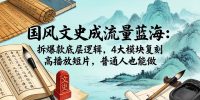 国风文史成流量蓝海：拆爆款底层逻辑，4大模块复刻高播放短片，普通人也能做