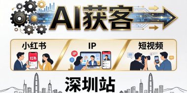 2026AI获客大课深圳站：4月17日-19日3天2夜拆透小红书+IP+短视频，老板操盘手必来