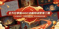 全方位掌握AIGC动画特训营第三期，从分镜到成片，打造国风爆款动画，抢占AI视觉创作赛道红利