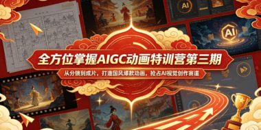 全方位掌握AIGC动画特训营第三期，从分镜到成片，打造国风爆款动画，抢占AI视觉创作赛道红利