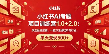 黄岛主小红书AI考题项目训练营1.0+2.0：从选品到店铺，一套方法通吃所有行业，单天变现500+