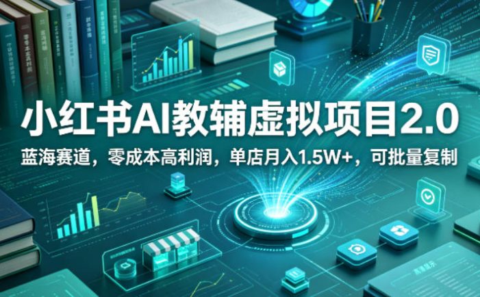 小红书AI教辅虚拟项目2.0,蓝海赛道,零成本高利润,单店月入1.5W+,可批量复制