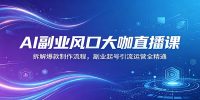 AI副业风口大咖直播课：拆解爆款制作流程，副业起号引流运营全精通
