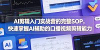 AI剪辑入门实战营的完整SOP，快速掌握AI辅助的口播视频剪辑能力