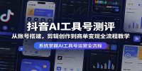 抖音AI工具号测评：从账号搭建，剪辑创作到商单变现全流程教学