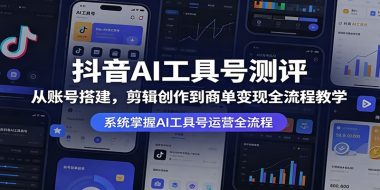 抖音AI工具号测评：从账号搭建，剪辑创作到商单变现全流程教学
