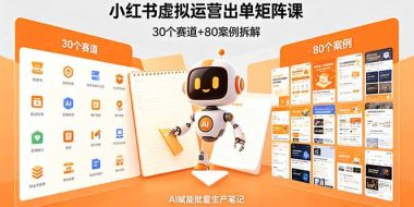 小红书虚拟运营出单矩阵课：30个赛道+80案例拆解，AI赋能批量生产笔记