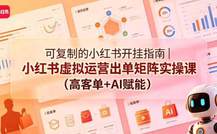 可复制的小红书开挂指南|小红书虚拟运营出单矩阵实操课(高客单+AI赋能)
