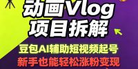 动画Vlog项目拆解，豆包AI辅助短视频起号，新手也能轻松涨粉，43条作品涨粉8.3W