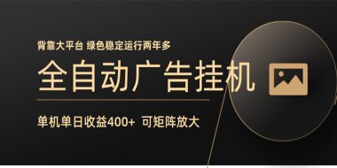全自动广告联盟挂机 单机日收益400+ 无需人工看守 可矩阵放大 稳定输出两年多