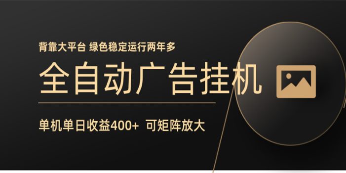 全自动广告联盟挂机 单机日收益400+ 无需人工看守 可矩阵放大 稳定输出两年多