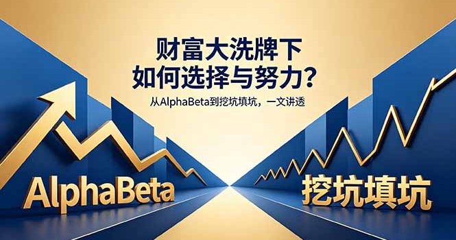 付费文章：财富大洗牌下如何选择与努力？从AlphaBeta到挖坑填坑，一文讲透