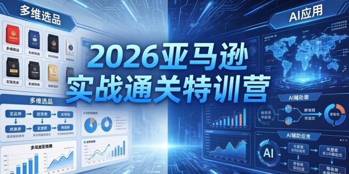 2026亚马逊实战通关特训营-5月8更新，多维选品+渐进式打法+AI应用，从0到1打造盈利店铺