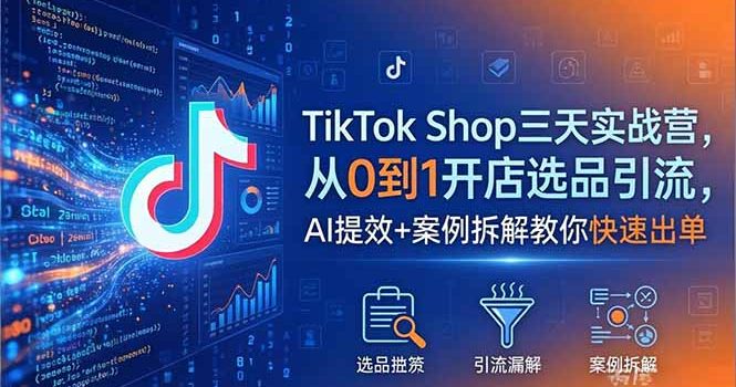 TikTok Shop三天实战营2026年5月，从0到1开店选品引流，AI提效+案例拆解教你快速出单