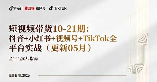 短视频带货+直播变现11-21期更新：抖音小红书视频号TikTok全平台实战，0到1起号变现