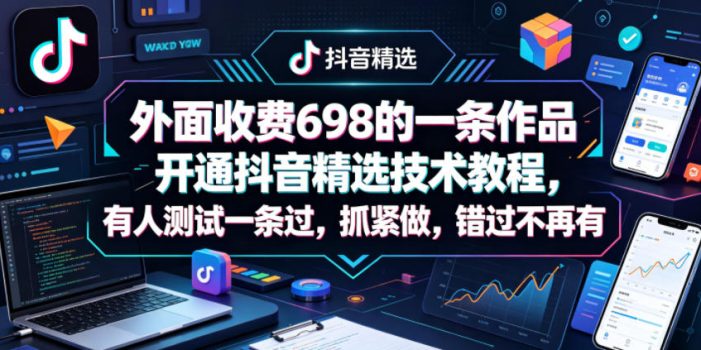外面收费698的一条作品开通抖音精选技术教程，有人测试一条过，抓紧做，错过不再有