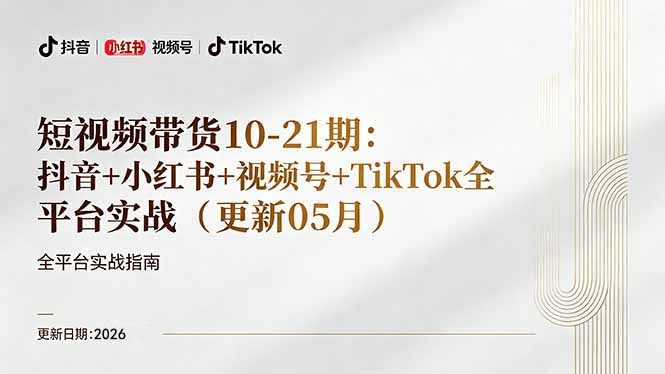 短视频带货+直播变现11-21期更新:抖音小红书视频号TikTok全平台实战,0到1起号变现