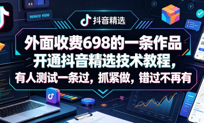 外面收费698的一条作品开通抖音精选技术教程，有人测试一条过，抓紧做，错过不再有
