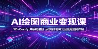 AI绘图商业变现课：SD-ComfyUI系统进阶，从部署到多行业应用案例详解