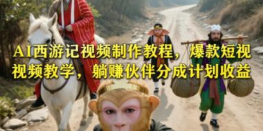 AI西游记视频制作教程，爆款短视频教学，躺賺伙伴分成计划收益