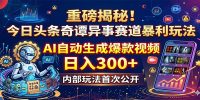 重磅揭秘！今日头条奇谭异事赛道暴利玩法：AI自动生成爆款视频，日入300+