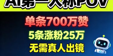 AI第一人称POV，单条700W赞，5条涨粉25W，无需真人出镜，新人也能涨粉全流程拆解