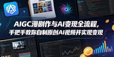 AIGC漫剧创作与AI变现全流程,手把手教你自制原创AI视频并实现变现