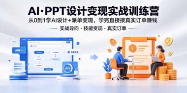AI·PPT设计变现实战训练营，从0到1学AI设计+派单变现，学完直接接真实订单赚钱
