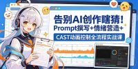告别AI创作瞎猜！Prompt撰写+情绪营造+CAST动画控制全流程实战课