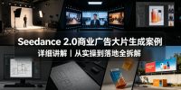 Seedance 2.0商业广告大片生成案例详细讲解｜从实操到落地全拆解