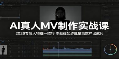 AI真人MV制作实战课：2026专属人物统一技巧，零基础起步批量高效产出成片