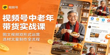 视频号中老年带货实战课：图文视频双形式运营，选材文案制作全流程