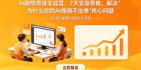 AI剧情带货实战营：7天实操带教，解决“为什么你的AI视频不出单”核心问题