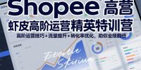 Shopee虾皮高阶运营精英特训营，高阶运营技巧+流量提升+转化率优化，助你业绩翻倍(更新26年5月)
