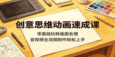创意思维动画速成课：零基础玩转画面处理，音视频全流程制作轻松上手