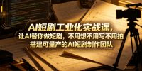 AI短剧工业化实战课,让AI替你做短剧,不用想不用写不用拍,搭建可量产的AI短剧制作团队