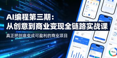 AI编程第三期,从创意到商业变现的全链路实战课,真正把创意变成可盈利的商业项目(更新05月19日)
