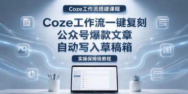 【Coze工作流搭建实操教程】coze工作流一键复刻公众号爆款文章,自动写入草稿箱!全流程保姆级教学