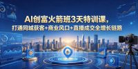 AI创富火箭班3天特训课,打通同城获客+商业风口+直播成交全增长链路,2026年4月新课