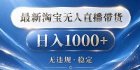 2026最新淘宝无人直播带货15.0,24小时自动直播自动出单,单设备日入1000,让你睡觉都在进账【揭秘】
