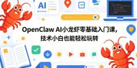 OpenClaw AI小龙虾零基础入门课,技术小白也能轻松玩转(更新0522)