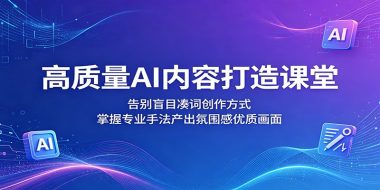 高质量AI内容打造课堂：告别盲目凑词创作方式，掌握专业手法产出氛围感优质画面